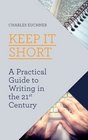 Keep It Short A Practical Guide to Writing in the 21st Century