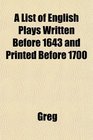 A List of English Plays Written Before 1643 and Printed Before 1700