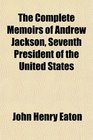 The Complete Memoirs of Andrew Jackson Seventh President of the United States