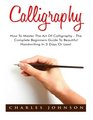 Calligraphy How To Master The Art Of Calligraphy  The Complete Beginners Guide To Beautiful Handwriting In 3 Days Or Less