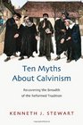 Ten Myths About Calvinism Recovering the Breadth of the Reformed Tradition