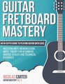 Guitar Fretboard Mastery An InDepth Guide to Playing Guitar with Ease Including Note Memorization Music Theory for Beginners Chords Scales and Technical Exercises