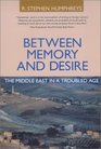 Between Memory and Desire The Middle East in a Troubled Age