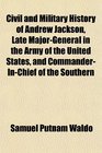 Civil and Military History of Andrew Jackson Late MajorGeneral in the Army of the United States and CommanderInChief of the Southern