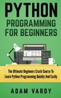 PYTHON PROGRAMMING FOR BEGINNERS The Ultimate Beginners Crash Course To Learn Python Programming Quickly And Easily
