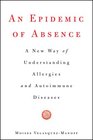 An Epidemic of Absence A New Way of Understanding Allergies and Autoimmune Diseases