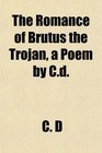 The Romance of Brutus the Trojan a Poem by Cd