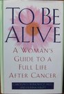 To Be Alive A Woman's Guide to a Full Life After Cancer