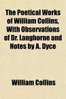 The Poetical Works of William Collins With Observations of Dr Langhorne and Notes by A Dyce