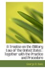 A Treatise on the Military Law of the United States  Together with the Practice and Procedure