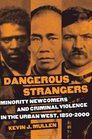 Dangerous Strangers Minority Newcomers and Criminal Violence in the Urban West 18502000