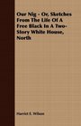 Our Nig  Or Sketches From The Life Of A Free Black In A TwoStory White House North