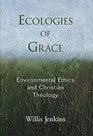 Ecologies of Grace Environmental Ethics and Christian Theology