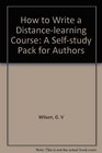 How to Write a Distancelearning Course A Selfstudy Pack for Authors