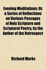 Evening Meditations Or a Series of Reflections on Various Passages of Holy Scripture and Scriptural Poetry by the Author of the Retrospect