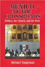 Mexico at the Crossroads Politics the Church and the Poor