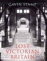 Lost Victorian Britain How the Twentieth Century Destroyed the Nineteenth Century's Architectural Masterpieces