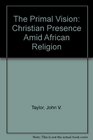 The Primal Vision Christian Presence Amid African Religion
