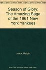 Season of Glory The Amazing Saga of the 1961 New York Yankees