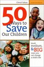 50 Ways to Save Our Children Small Medium and Big Ways You Can Change a Child's Life