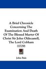 A Brief Chronicle Concerning The Examination And Death Of The Blessed Martyr Of Christ Sir John Oldecastell The Lord Cobham