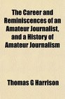 The Career and Reminiscences of an Amateur Journalist and a History of Amateur Journalism