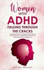 Women with ADHD Falling through the Cracks Unmasking the Bias and Exploring Why ADD and ADHD Symptoms in Adult Women and Girls Are Misunderstood and Undiagnosed