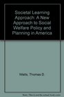 Societal Learning Approach A New Approach to Social Welfare Policy and Planning in America
