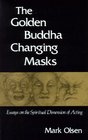 The Golden Buddha Changing Masks Essays on the Spiritual Dimensions of Acting
