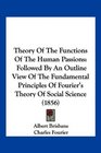 Theory Of The Functions Of The Human Passions Followed By An Outline View Of The Fundamental Principles Of Fourier's Theory Of Social Science