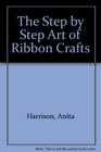 The Step by Step Art of Ribbon Crafts
