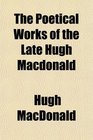The Poetical Works of the Late Hugh Macdonald