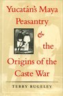 Yucatan's Maya Peasantry and the Origins of the Caste War