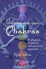 Working With Your Chakras: A Physical, Emotional, and Spiritual Approach