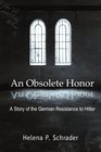 An Obsolete Honor A Story of the German Resistance to Hitler