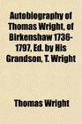 Autobiography of Thomas Wright of Birkenshaw 17361797 Ed by His Grandson T Wright