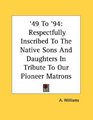 '49 To '94 Respectfully Inscribed To The Native Sons And Daughters In Tribute To Our Pioneer Matrons