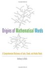 Origins of Mathematical Words A Comprehensive Dictionary of Latin Greek and Arabic Roots