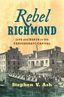 Rebel Richmond Life and Death in the Confederate Capital