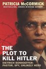 The Plot to Kill Hitler Dietrich Bonhoeffer Pastor Spy Unlikely Hero