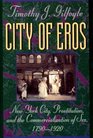 City of Eros New York City Prostitution and the Commercialization of Sex 17901920