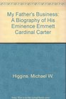 My Father's Business A Biography of His Eminence Emmett Cardinal Carter