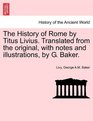 The History of Rome by Titus Livius Translated from the original with notes and illustrations by G Baker