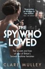 The Spy Who Loved The Secrets and Lives of One of Britain's Bravest Wartime Heroines