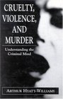 Cruelty Violence and Murder Understanding the Criminal Mind