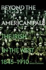 Beyond the American Pale The Irish in the West 18451910
