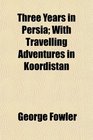 Three Years in Persia With Travelling Adventures in Koordistan