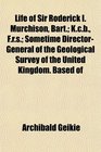 Life of Sir Roderick I Murchison Bart Kcb Frs Sometime DirectorGeneral of the Geological Survey of the United Kingdom Based of