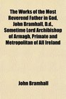 The Works of the Most Reverend Father in God John Bramhall Dd Sometime Lord Archibishop of Armagh Primate and Metropolitan of All Ireland