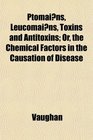 Ptomains Leucomains Toxins and Antitoxins Or the Chemical Factors in the Causation of Disease